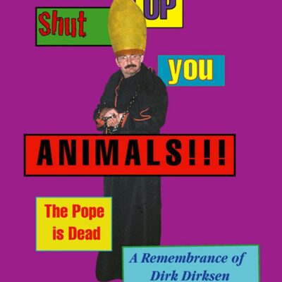 Book: "Shut Up You Animals!!! The Pope is Dead - A Remembrance of Dirk Dirksen"